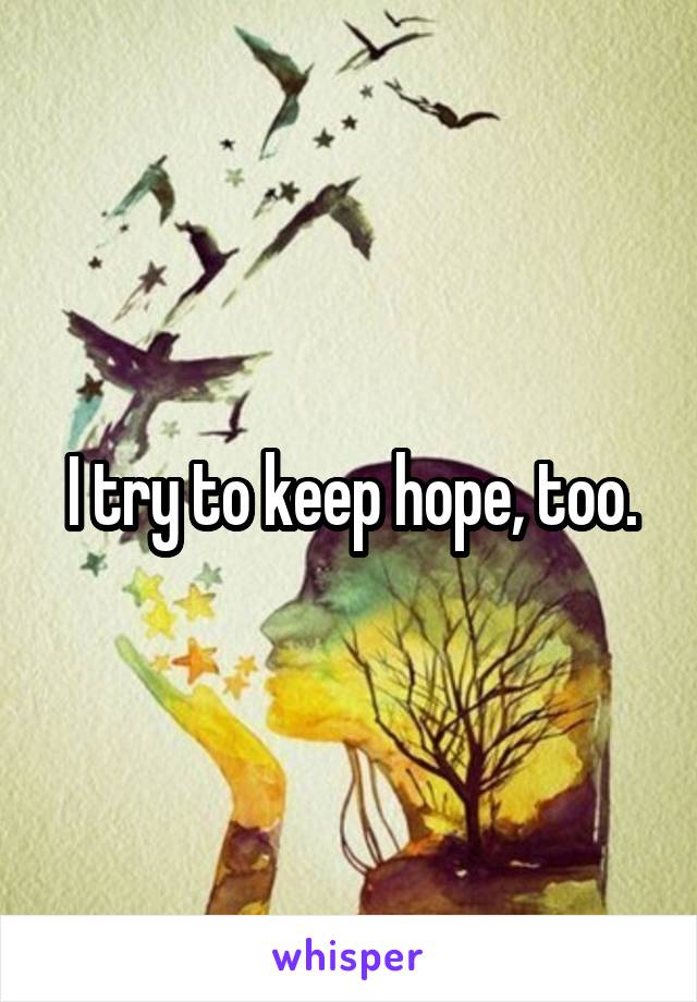 I try to keep hope, too.