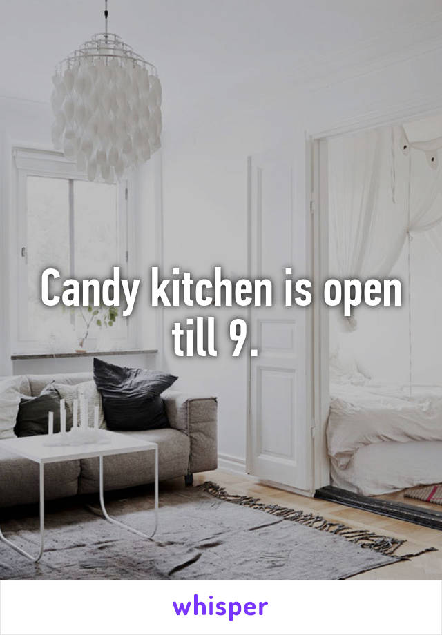 Candy kitchen is open till 9. 