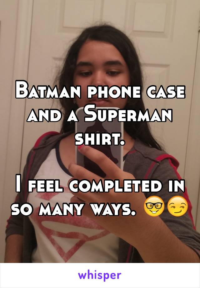 Batman phone case and a Superman shirt. 

I feel completed in so many ways. 🤓😏