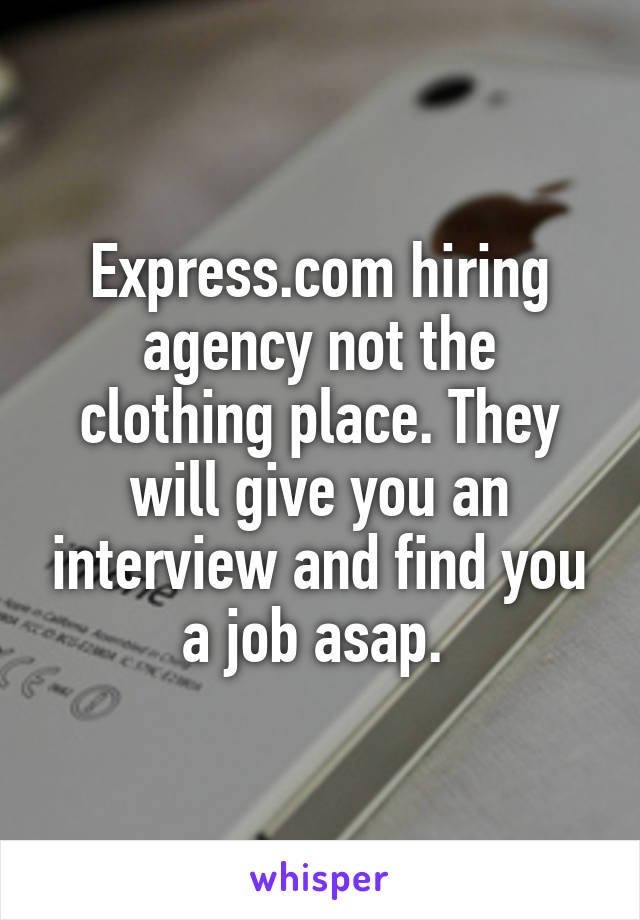 Express.com hiring agency not the clothing place. They will give you an interview and find you a job asap. 