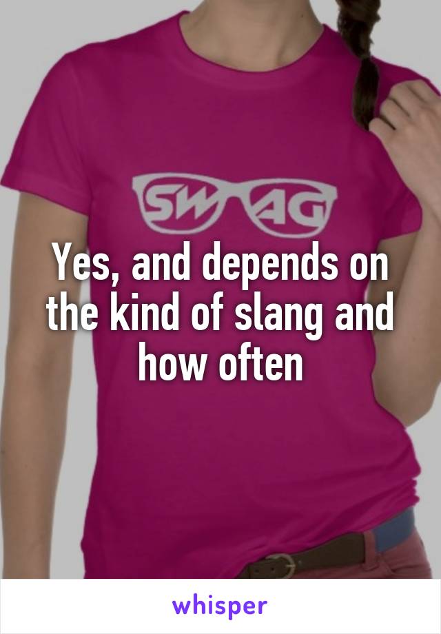 Yes, and depends on the kind of slang and how often