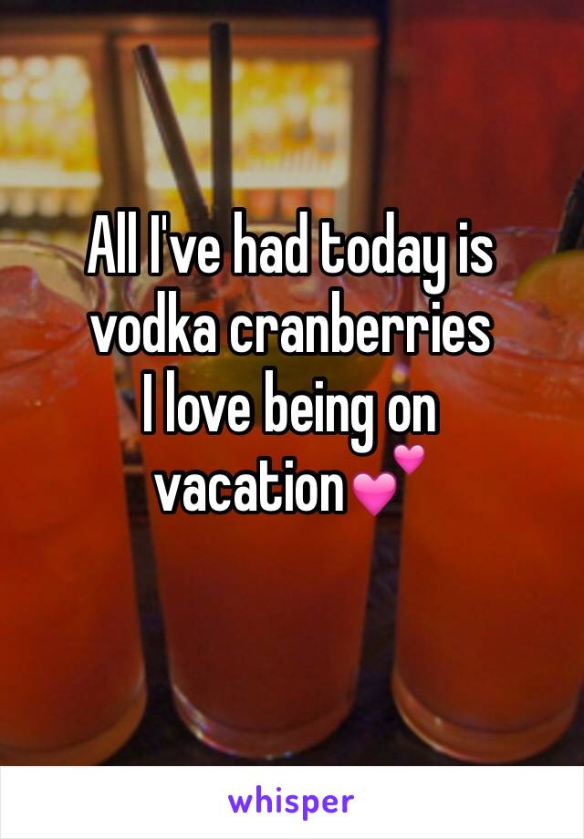 All I've had today is vodka cranberries 
I love being on vacation💕