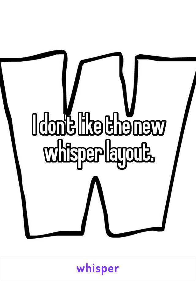 I don't like the new whisper layout.