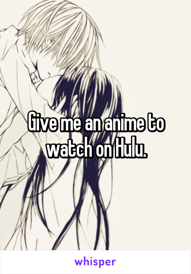 Give me an anime to watch on Hulu.