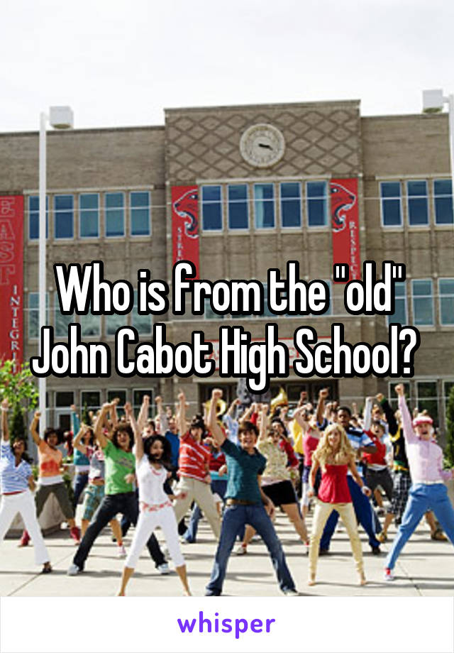 Who is from the "old" John Cabot High School? 