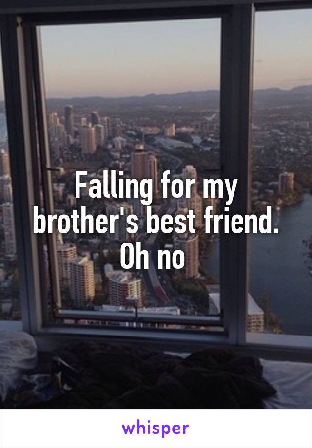 Falling for my brother's best friend. Oh no 