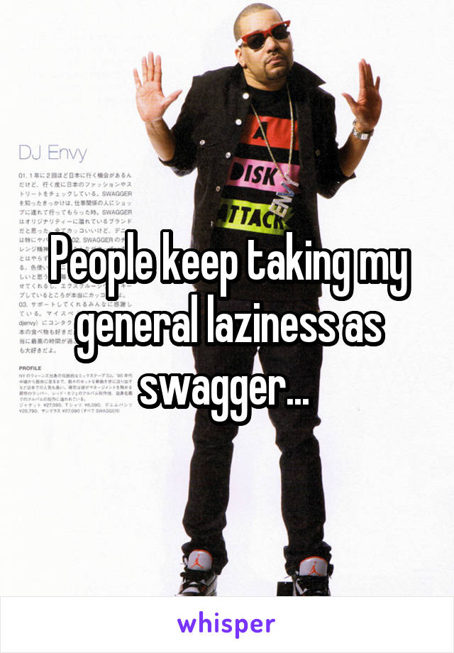 People keep taking my general laziness as swagger... 