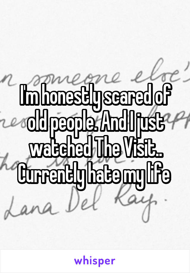 I'm honestly scared of old people. And I just watched The Visit.. Currently hate my life 