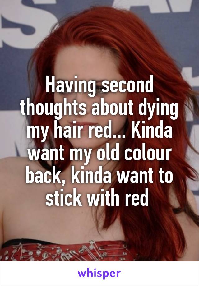 Having second thoughts about dying my hair red... Kinda want my old colour back, kinda want to stick with red 
