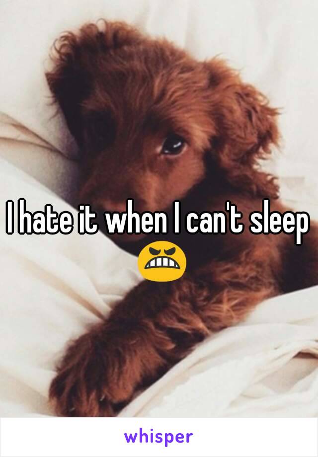 I hate it when I can't sleep 😬