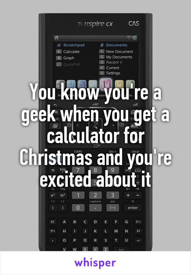 You know you're a geek when you get a calculator for Christmas and you're excited about it