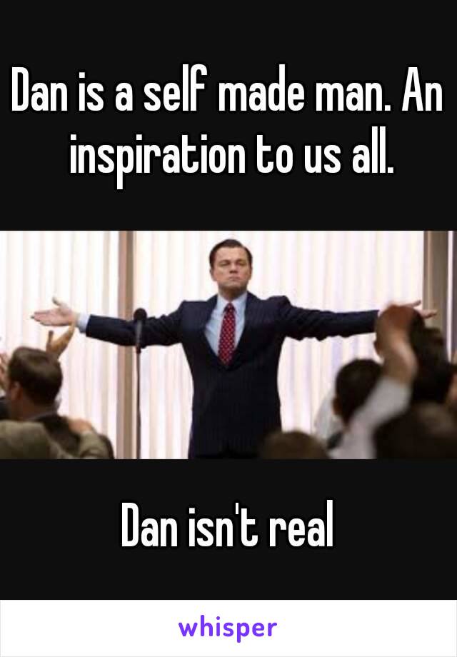 Dan is a self made man. An inspiration to us all.





Dan isn't real
