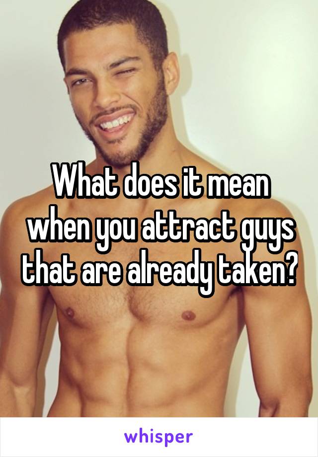 What does it mean when you attract guys that are already taken?