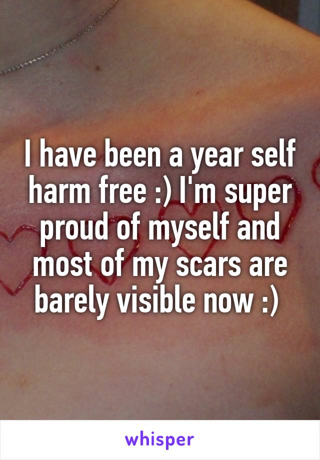 I have been a year self harm free :) I'm super proud of myself and most of my scars are barely visible now :) 