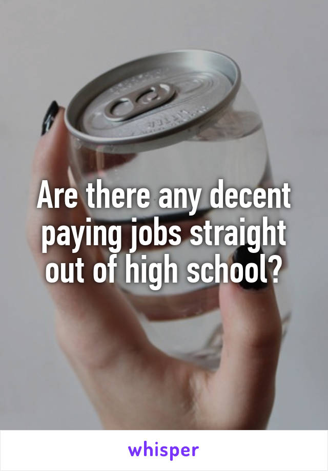 Are there any decent paying jobs straight out of high school?