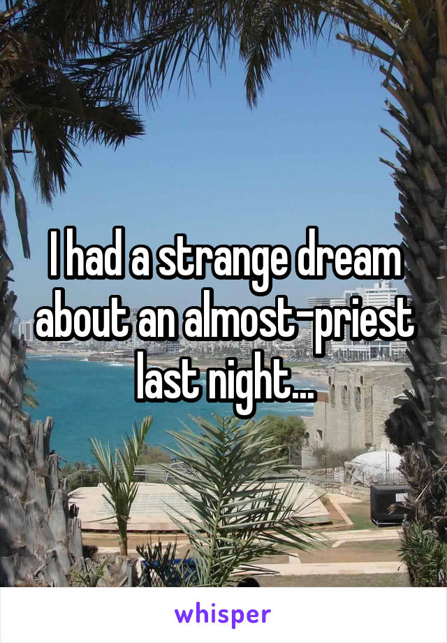 I had a strange dream about an almost-priest last night...