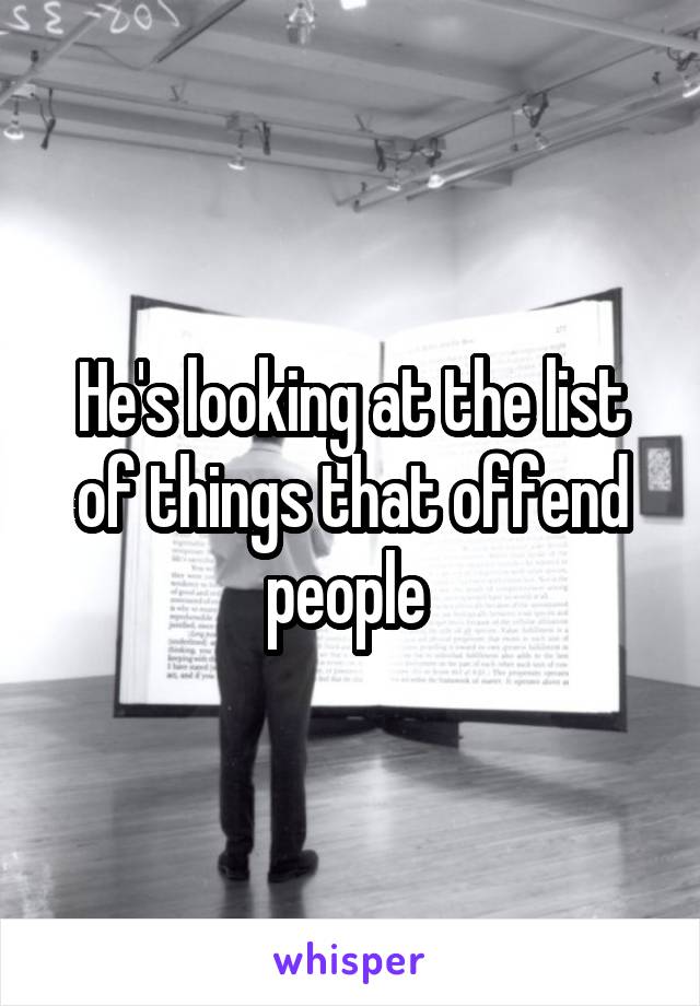 He's looking at the list of things that offend people 