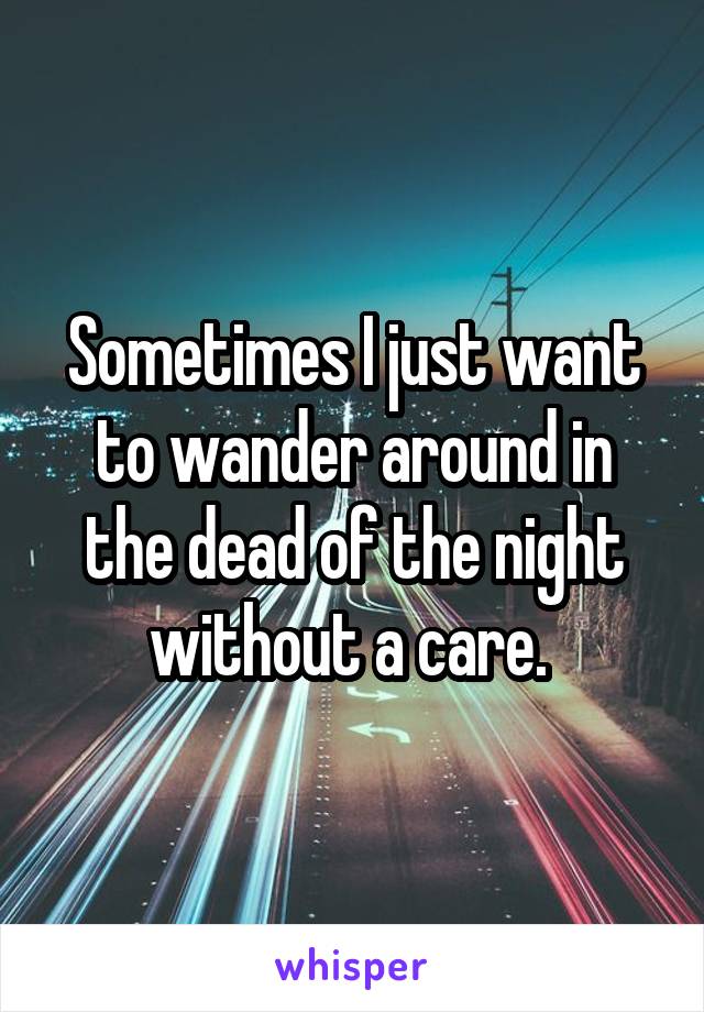 Sometimes I just want to wander around in the dead of the night without a care. 