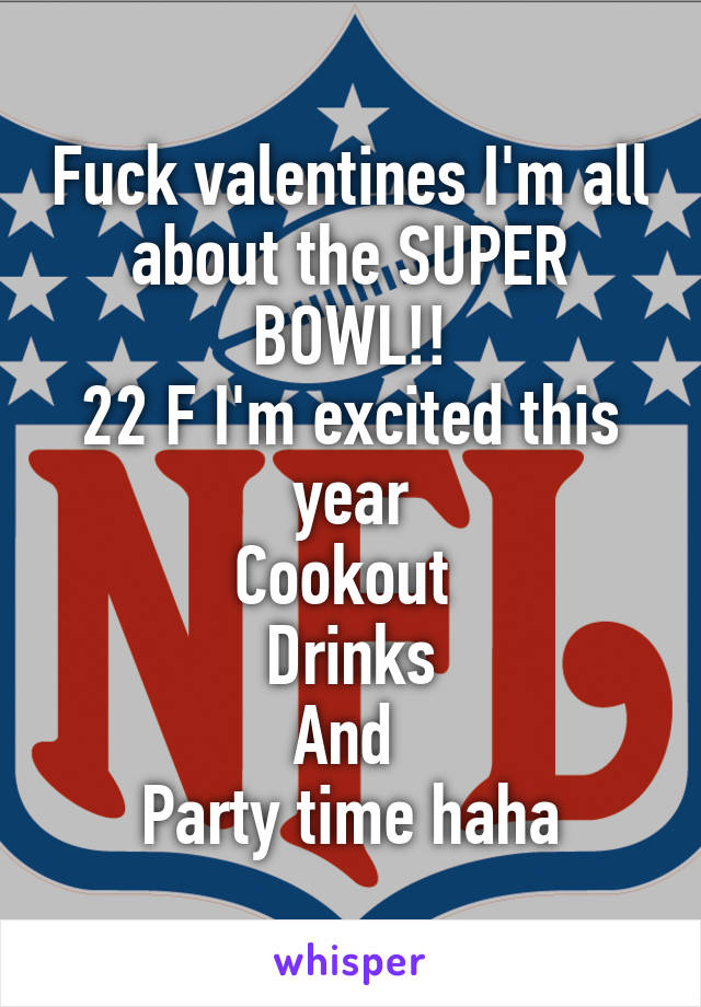 Fuck valentines I'm all about the SUPER BOWL!!
22 F I'm excited this year
Cookout 
Drinks
And 
Party time haha