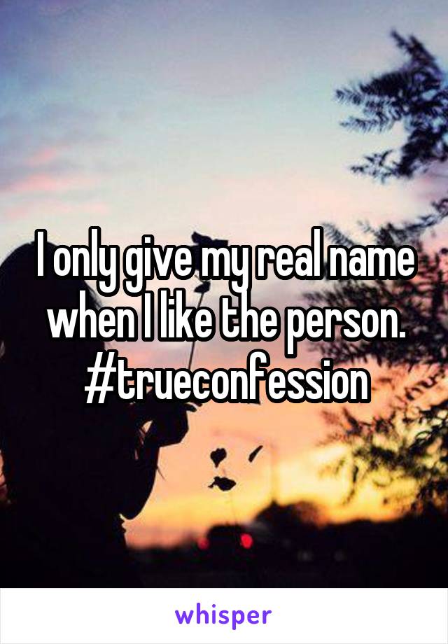 I only give my real name when I like the person. #trueconfession