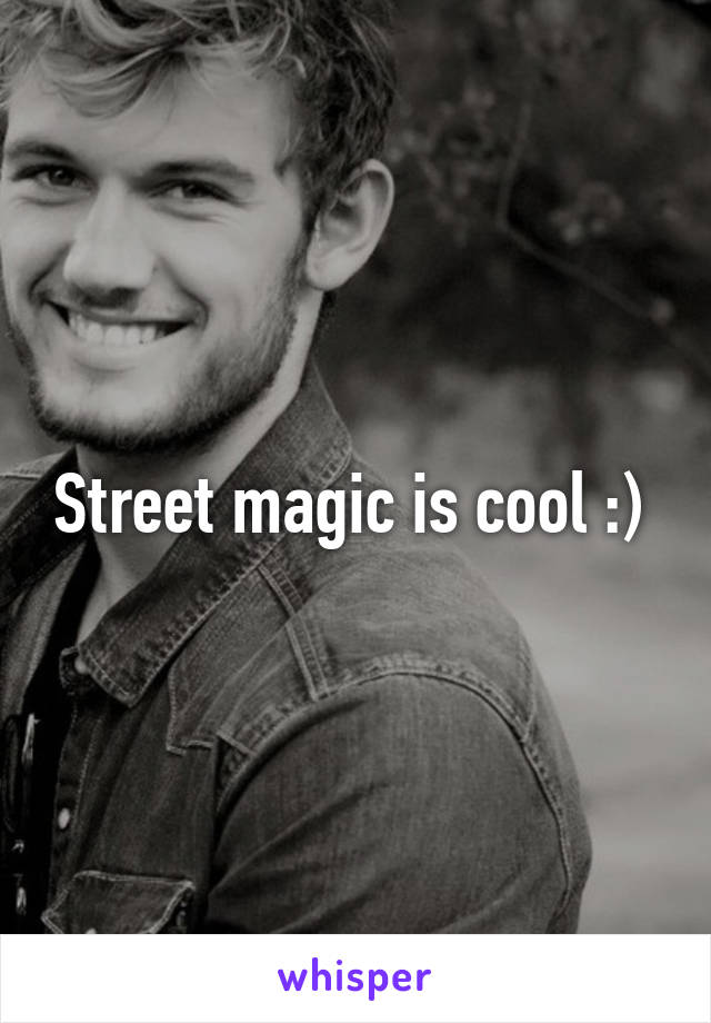 Street magic is cool :) 