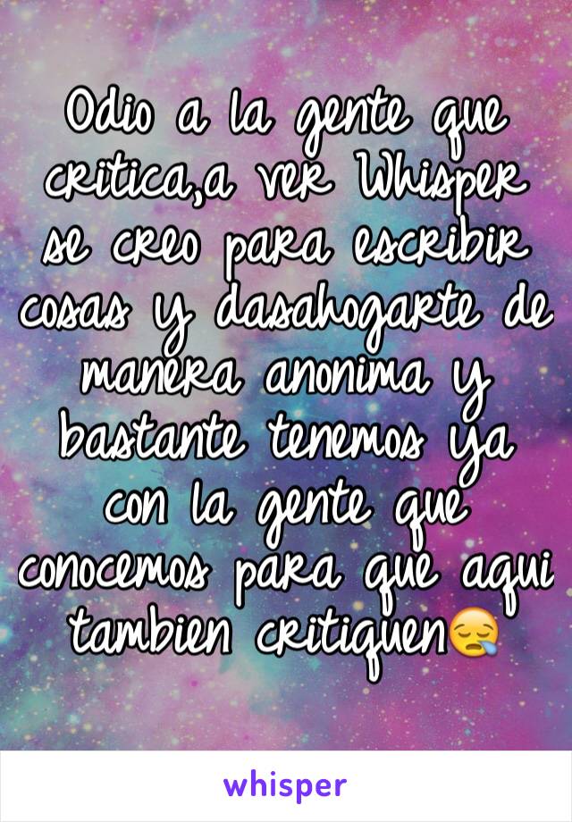 Odio a la gente que critica,a ver Whisper se creo para escribir cosas y dasahogarte de manera anonima y bastante tenemos ya con la gente que conocemos para que aqui tambien critiquen😪