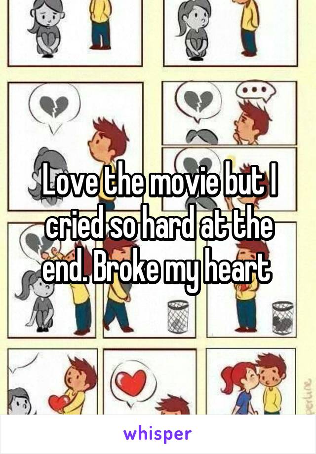 Love the movie but I cried so hard at the end. Broke my heart 