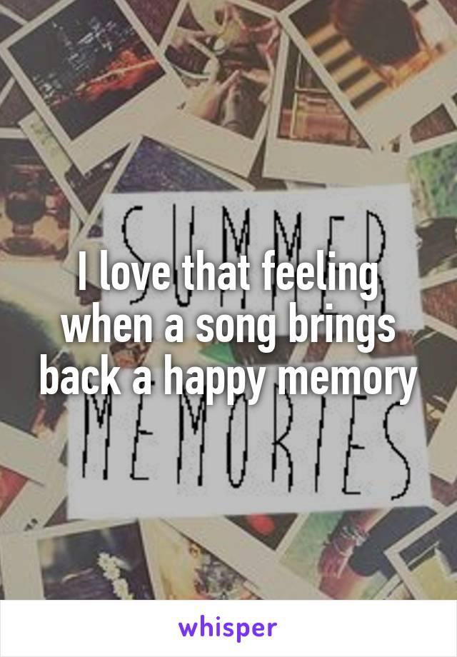 I love that feeling when a song brings back a happy memory