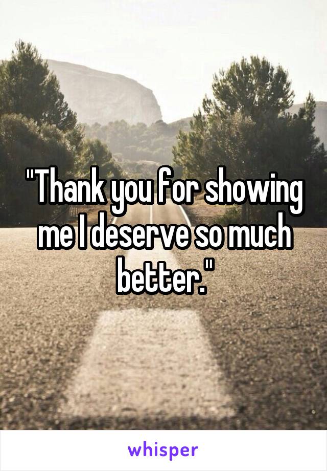 "Thank you for showing me I deserve so much better."