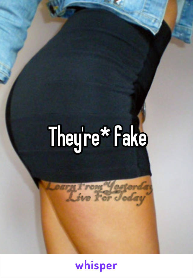 They're* fake