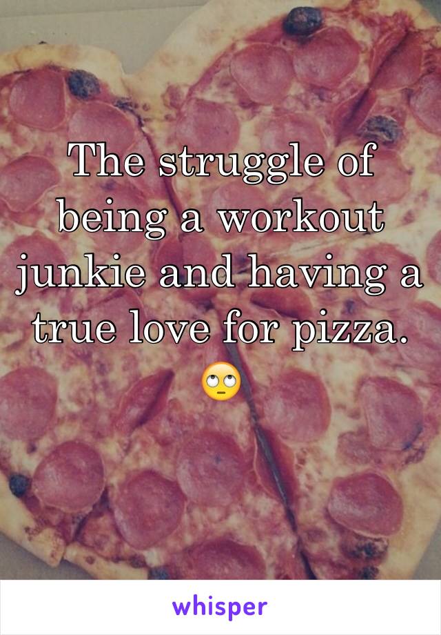 The struggle of being a workout junkie and having a true love for pizza. 🙄