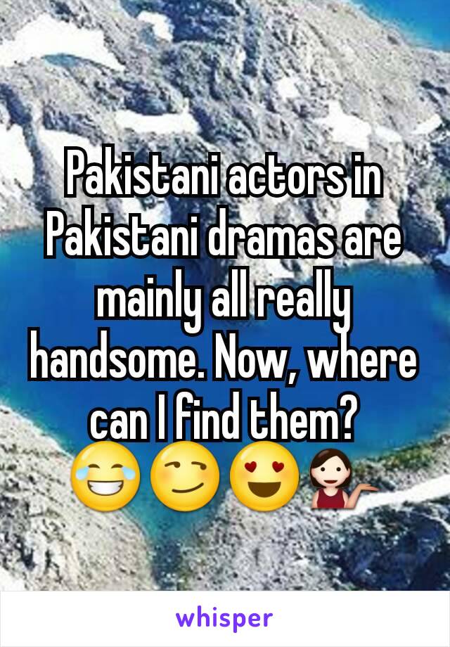 Pakistani actors in Pakistani dramas are mainly all really handsome. Now, where can I find them? 😂😏😍💁