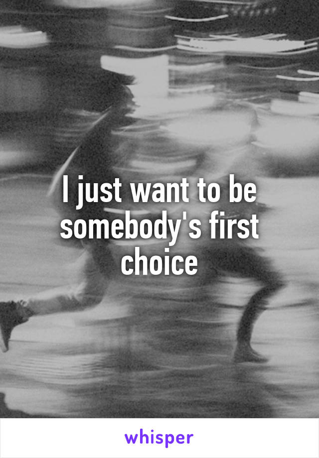 I just want to be somebody's first choice