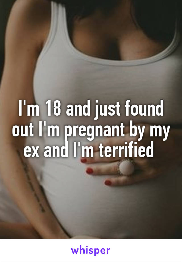 I'm 18 and just found out I'm pregnant by my ex and I'm terrified 