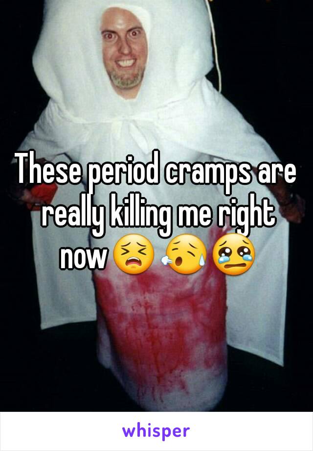 These period cramps are really killing me right now😣😥😢