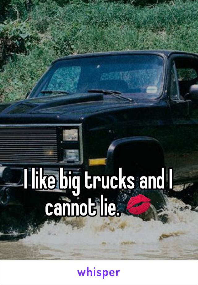 I like big trucks and I cannot lie. 💋