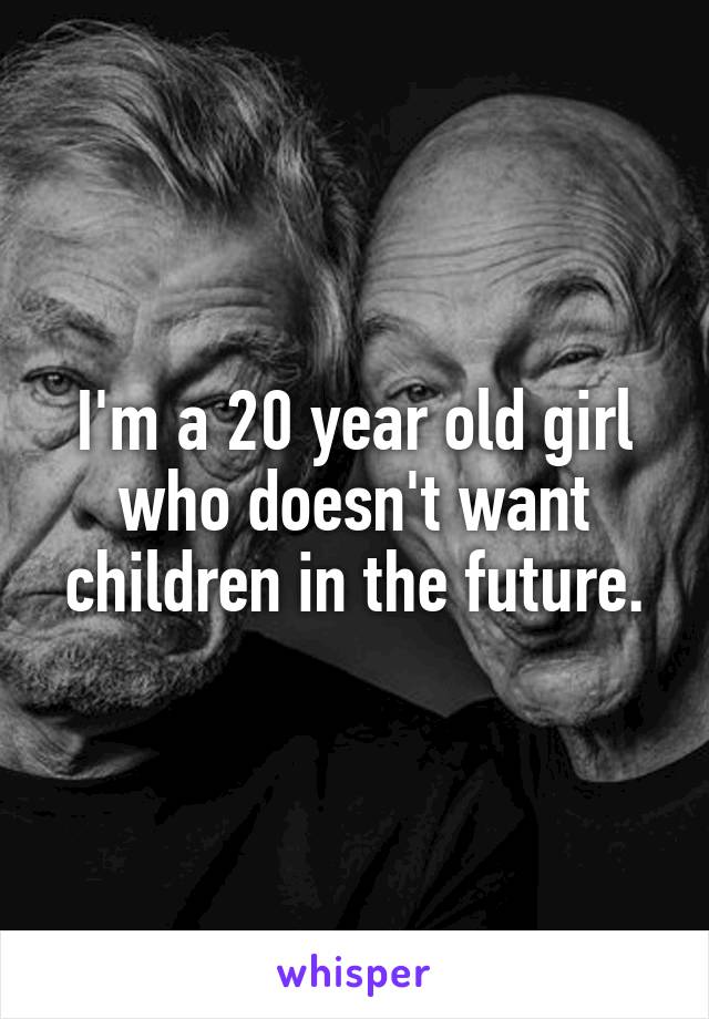 I'm a 20 year old girl who doesn't want children in the future.