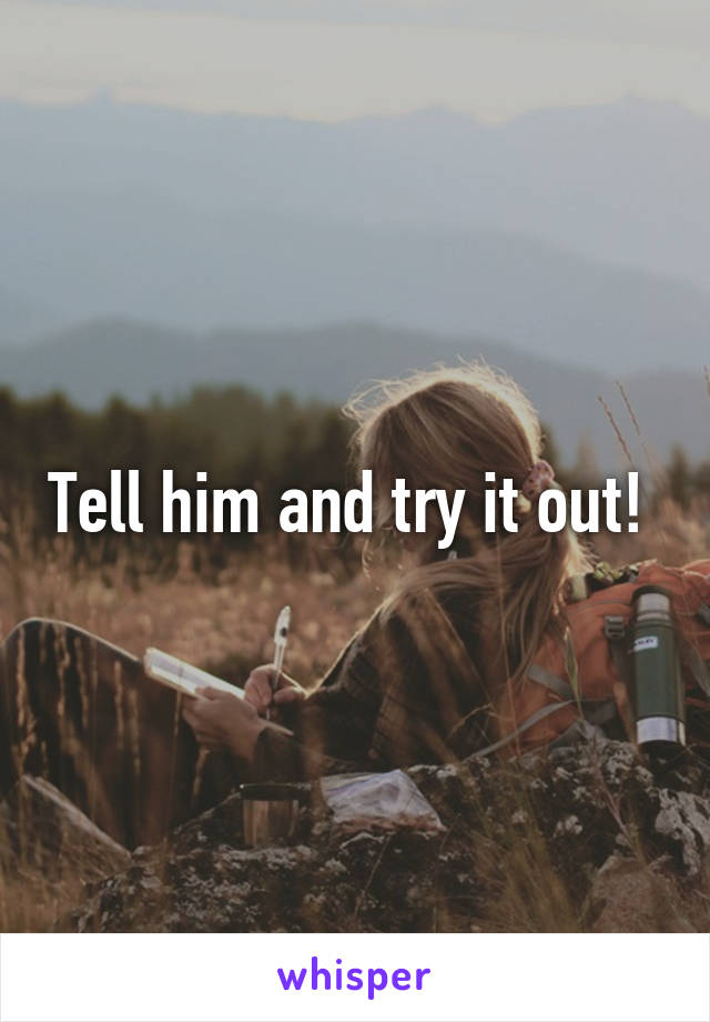 Tell him and try it out! 