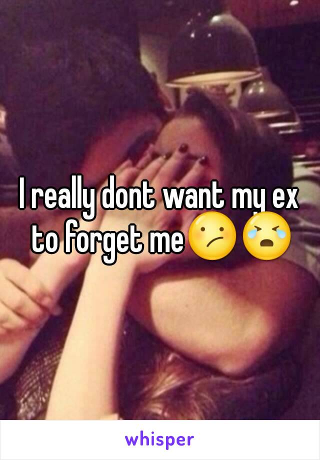 I really dont want my ex to forget me😕😭