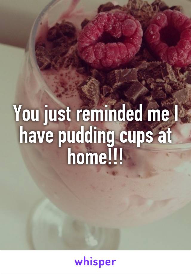 You just reminded me I have pudding cups at home!!!