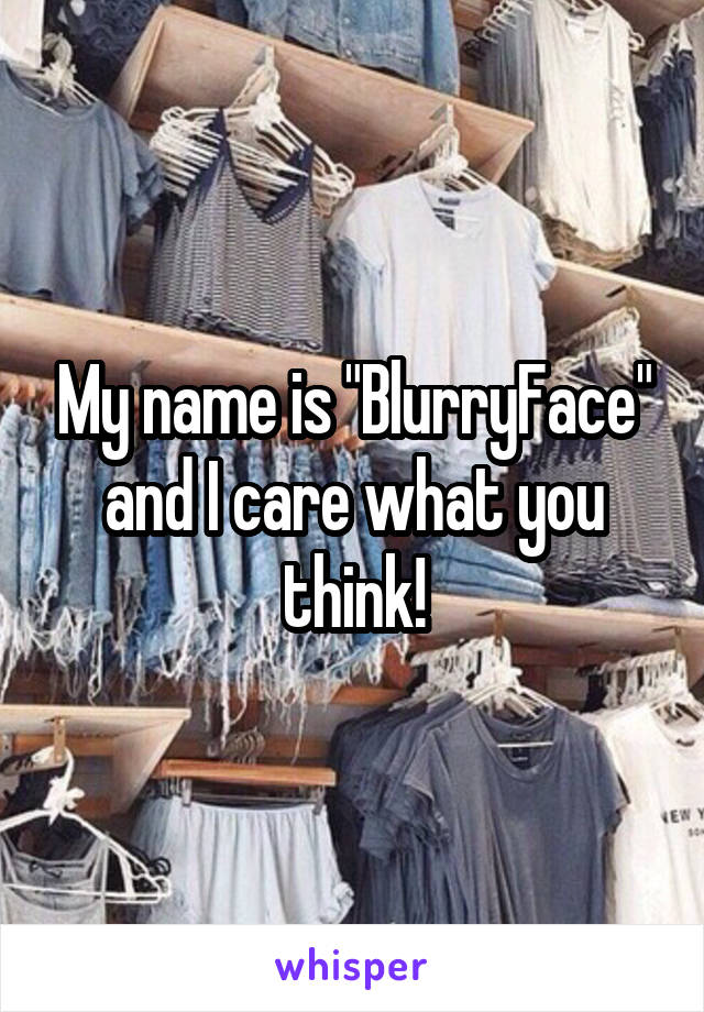 My name is "BlurryFace" and I care what you think!