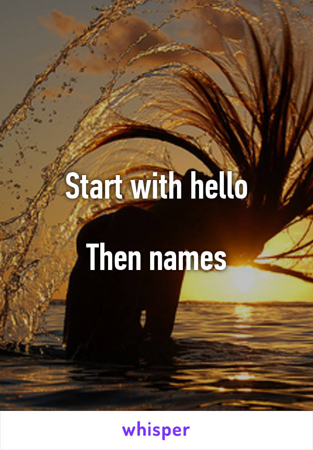 Start with hello

Then names