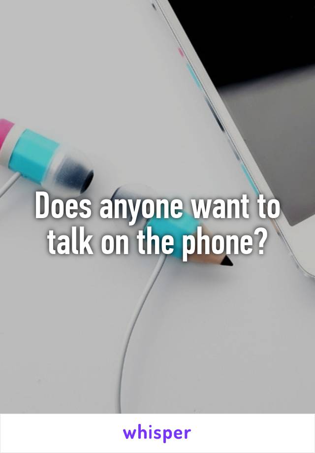 Does anyone want to talk on the phone?