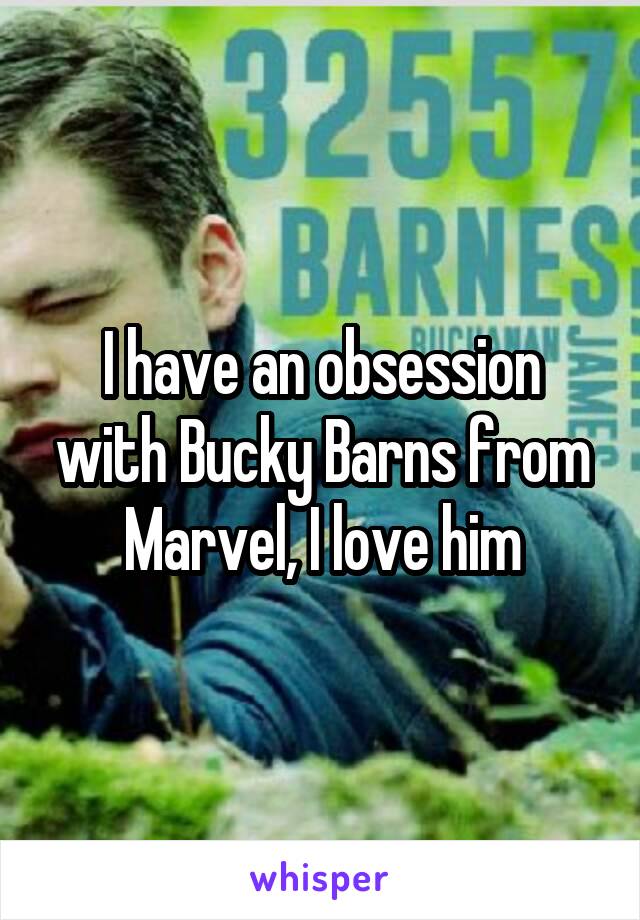 I have an obsession with Bucky Barns from Marvel, I love him