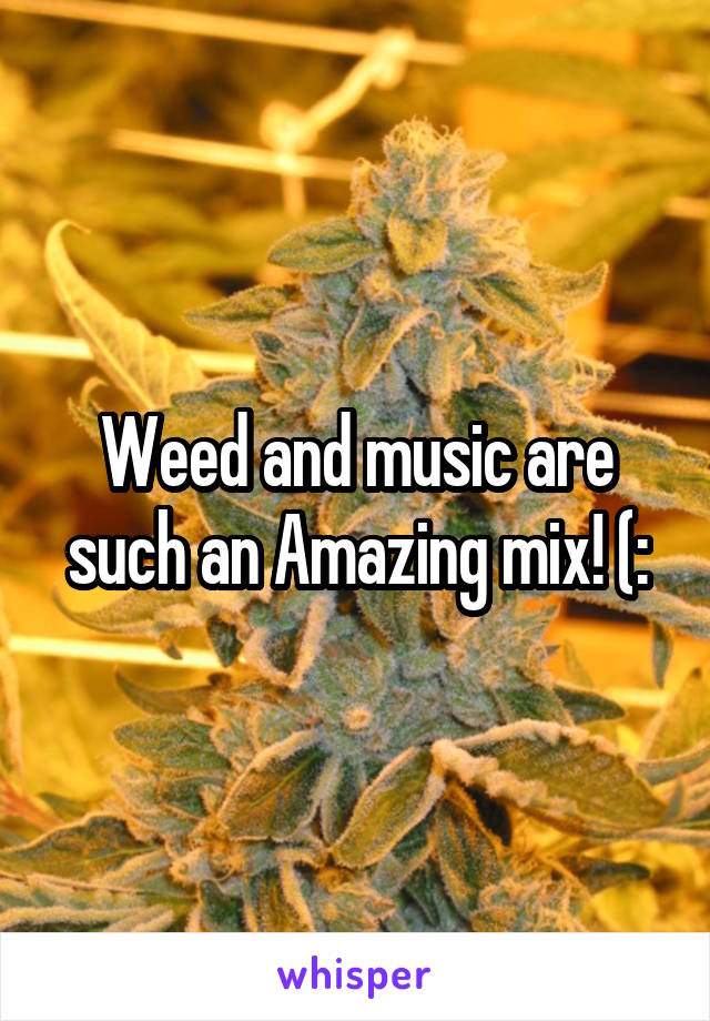 Weed and music are such an Amazing mix! (: