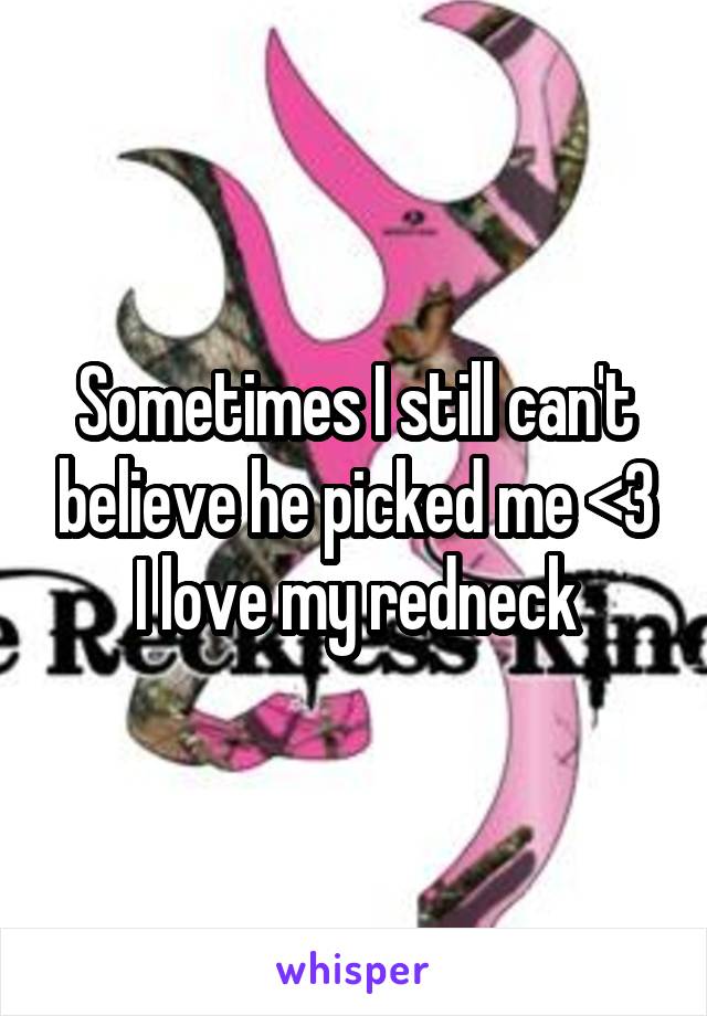 Sometimes I still can't believe he picked me <3
I love my redneck