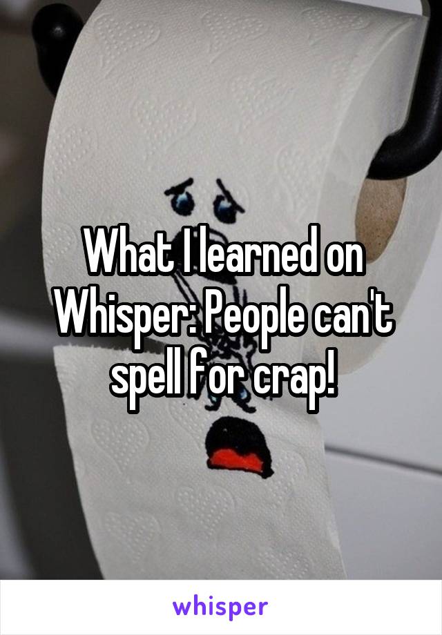 What I learned on Whisper: People can't spell for crap!