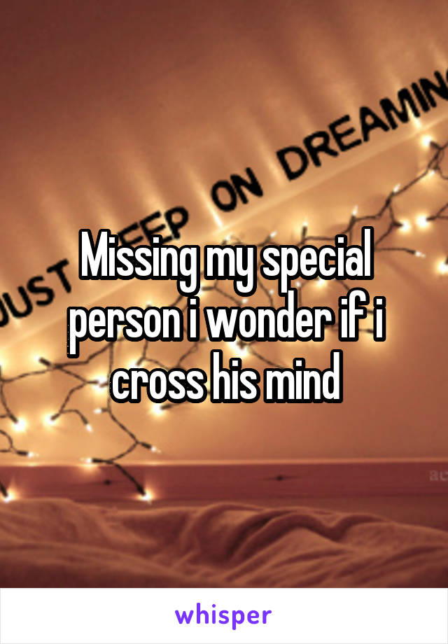 Missing my special person i wonder if i cross his mind
