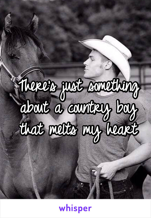 There's just something about a country boy that melts my heart