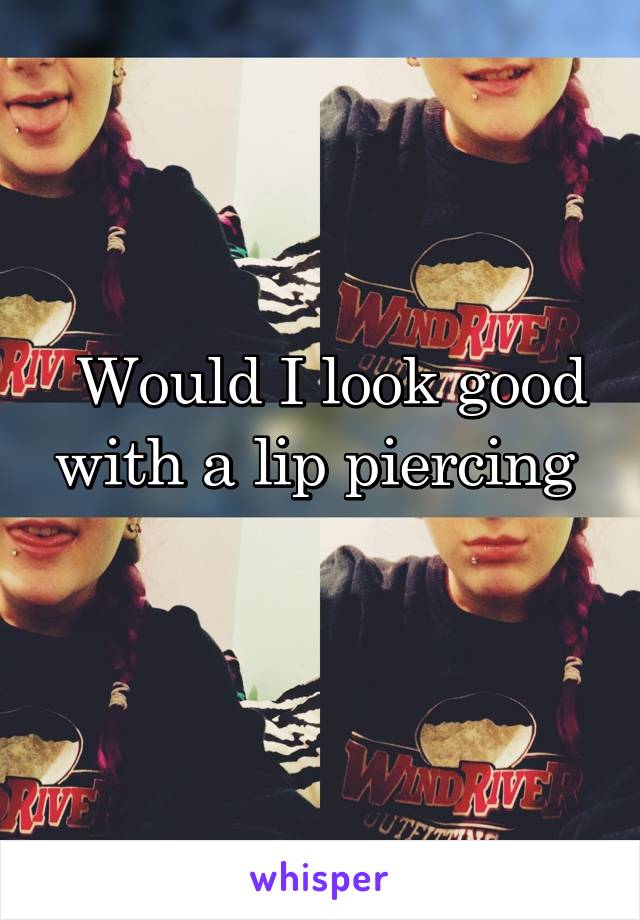  Would I look good with a lip piercing 
